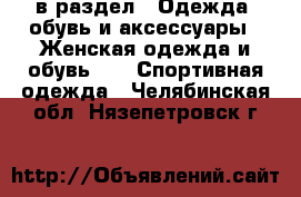  в раздел : Одежда, обувь и аксессуары » Женская одежда и обувь »  » Спортивная одежда . Челябинская обл.,Нязепетровск г.